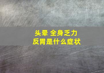 头晕 全身乏力 反胃是什么症状